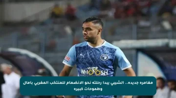 مغامرة جديدة.. الشيبي يبدأ رحلته نحو الانضمام للمنتخب المغربي بآمال وطموحات كبيرة